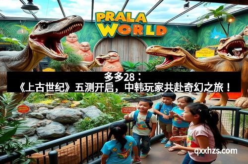 多多28：《上古世纪》五测开启，中韩玩家共赴奇幻之旅！