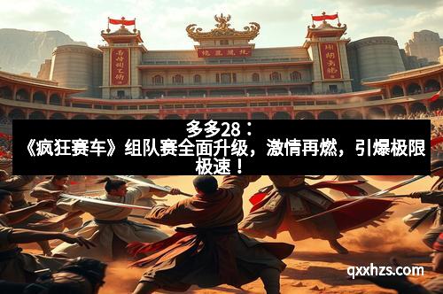 多多28：《疯狂赛车》组队赛全面升级，激情再燃，引爆极限极速！